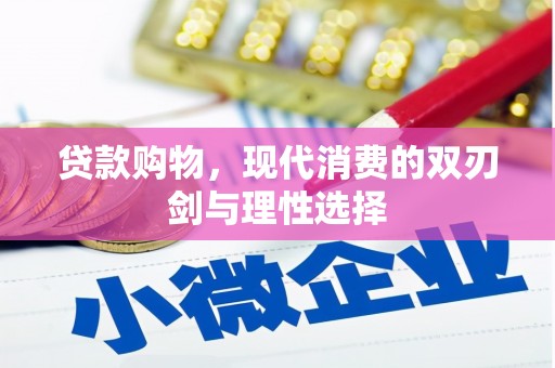槐荫贷款购物，现代消费的双刃剑与理性选择