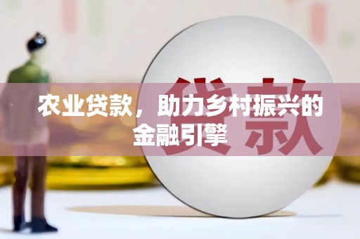 改则农业贷款，助力乡村振兴的金融引擎