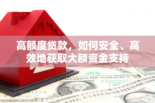 景德镇高额度贷款，如何安全、高效地获取大额资金支持