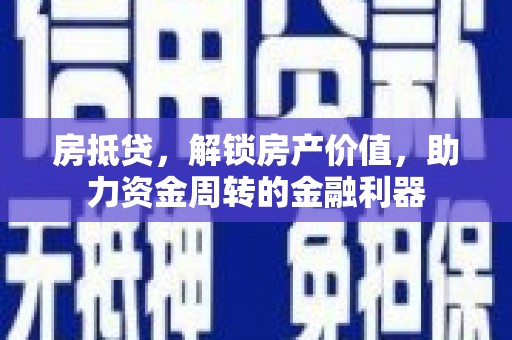 东乡族房抵贷，解锁房产价值，助力资金周转的金融利器