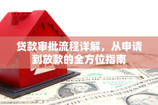 弋阳贷款审批流程详解,从申请到放款的全方位指南 弋阳贷款审批流程详解,从申请到放款的全方位指南