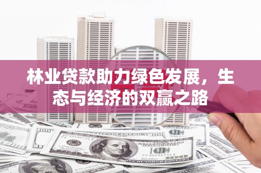 那玛夏林业贷款助力绿色发展，生态与经济的双赢之路