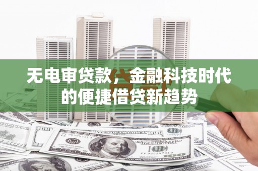 石屏无电审贷款，金融科技时代的便捷借贷新趋势