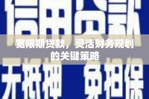 锡林浩特宽限期贷款，灵活财务规划的关键策略