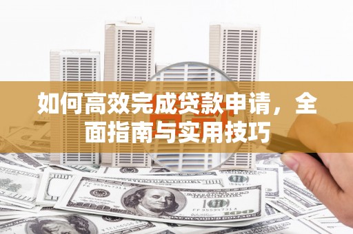 来宾如何高效完成贷款申请，全面指南与实用技巧