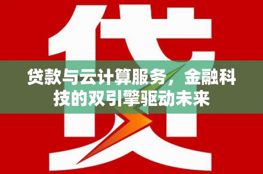 定安贷款与云计算服务，金融科技的双引擎驱动未来
