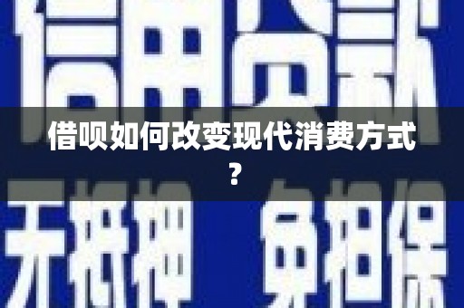 七里河借呗如何改变现代消费方式？