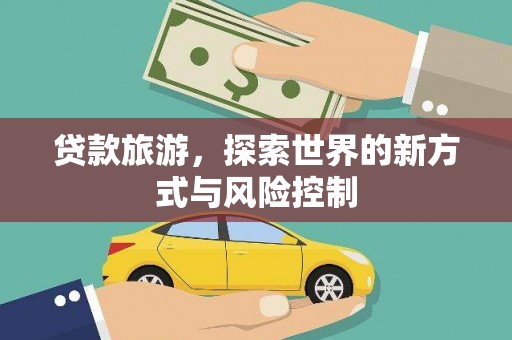 锡林郭勒贷款旅游，探索世界的新方式与风险控制