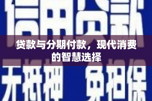 陵川贷款与分期付款，现代消费的智慧选择
