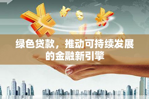 庆元绿色贷款，推动可持续发展的金融新引擎
