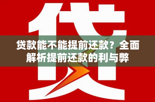 任丘贷款能不能提前还款？全面解析提前还款的利与弊