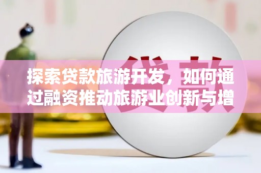 丰县探索贷款旅游开发，如何通过融资推动旅游业创新与增长