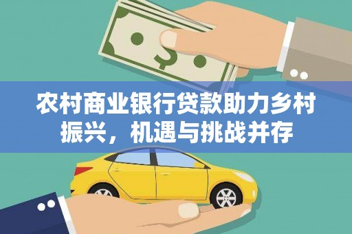 芎林农村商业银行贷款助力乡村振兴，机遇与挑战并存