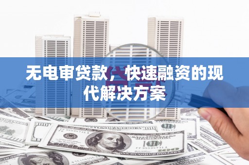 昌吉无电审贷款，快速融资的现代解决方案