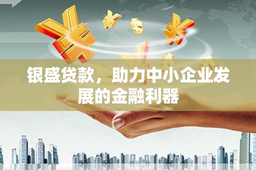 通霄银盛贷款，助力中小企业发展的金融利器