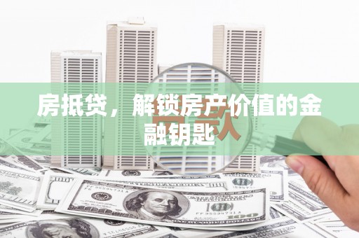 罗定房抵贷，解锁房产价值的金融钥匙