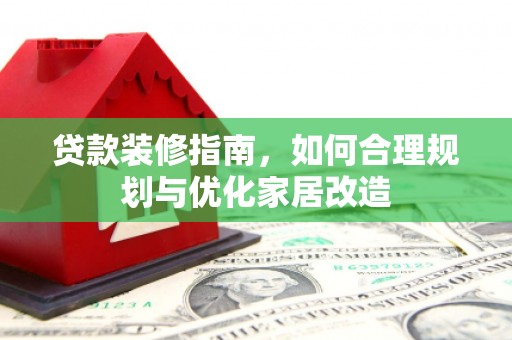 江海贷款装修指南，如何合理规划与优化家居改造