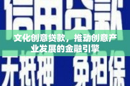 吴中文化创意贷款，推动创意产业发展的金融引擎