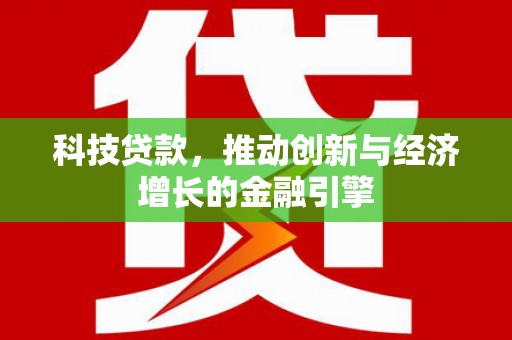 顺平科技贷款，推动创新与经济增长的金融引擎