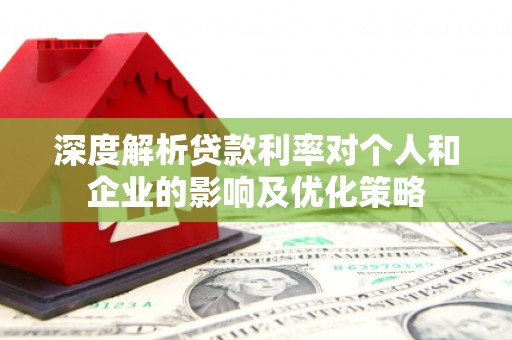 夏邑深度解析贷款利率对个人和企业的影响及优化策略