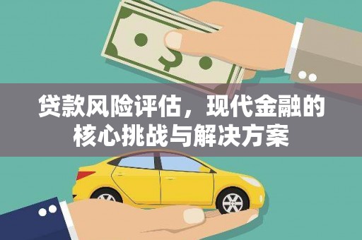 庄浪贷款风险评估，现代金融的核心挑战与解决方案