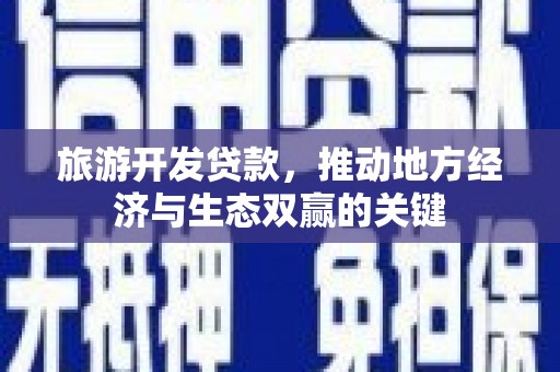 文安旅游开发贷款，推动地方经济与生态双赢的关键