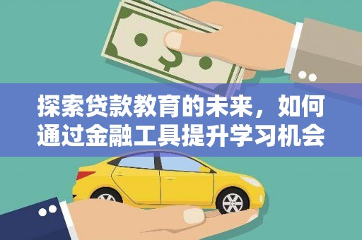 墨江探索贷款教育的未来，如何通过金融工具提升学习机会