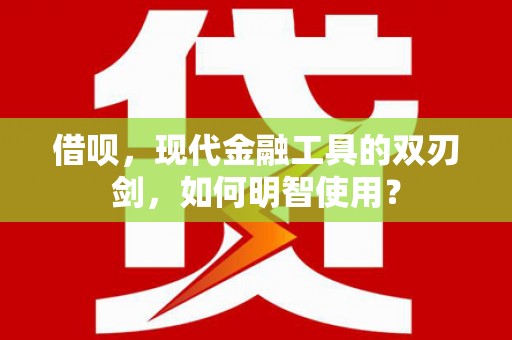 丰城借呗，现代金融工具的双刃剑，如何明智使用？