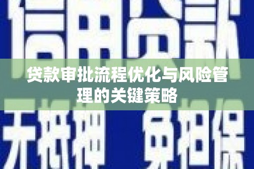 西岗贷款审批流程优化与风险管理的关键策略