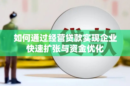 扎赉特旗如何通过经营贷款实现企业快速扩张与资金优化