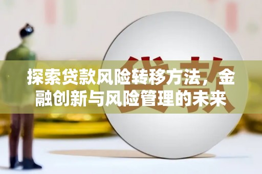 岭东探索贷款风险转移方法，金融创新与风险管理的未来