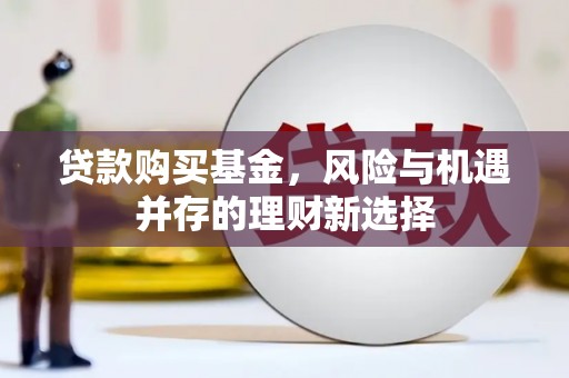 茂县贷款购买基金，风险与机遇并存的理财新选择