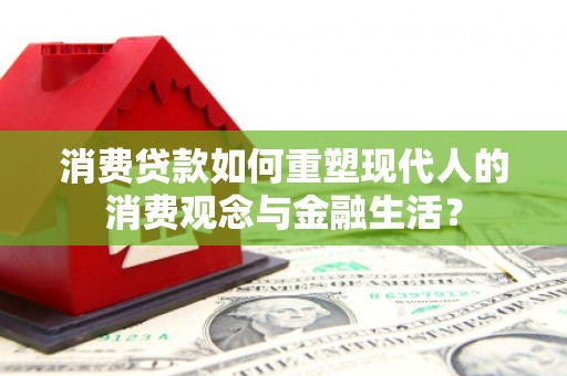 嵩县消费贷款如何重塑现代人的消费观念与金融生活？