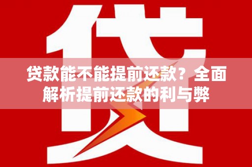 沧县贷款能不能提前还款？全面解析提前还款的利与弊