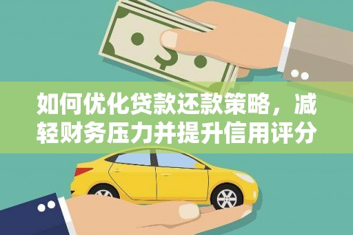 昔阳如何优化贷款还款策略，减轻财务压力并提升信用评分