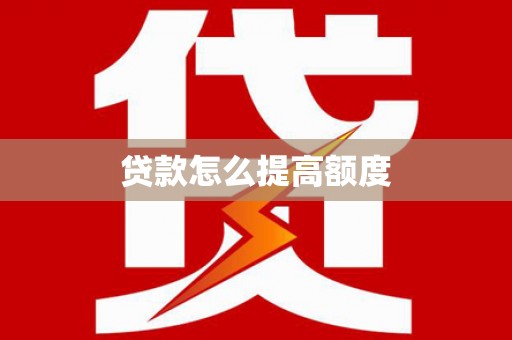 西昌贷款怎么提高额度