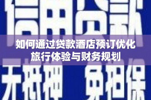 普湾新区如何通过贷款酒店预订优化旅行体验与财务规划