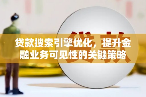 吴桥贷款搜索引擎优化，提升金融业务可见性的关键策略