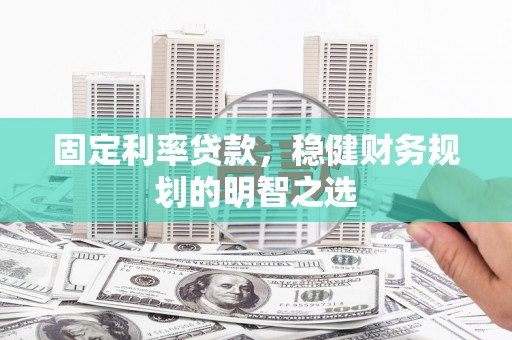 双滦固定利率贷款，稳健财务规划的明智之选