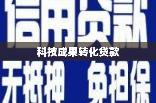 比如科技成果转化贷款