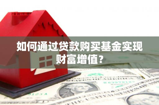 霍城如何通过贷款购买基金实现财富增值？