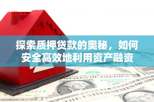米东探索质押贷款的奥秘，如何安全高效地利用资产融资