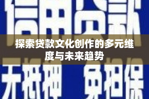 孟村探索贷款文化创作的多元维度与未来趋势