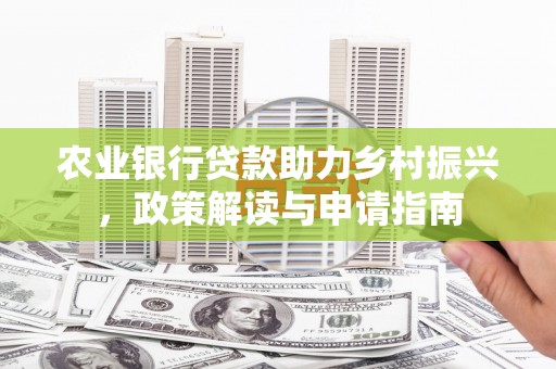 湘潭农业银行贷款助力乡村振兴，政策解读与申请指南