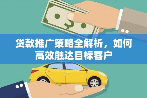 资溪贷款推广策略全解析，如何高效触达目标客户