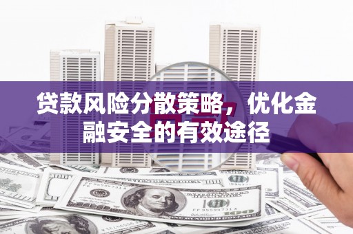 蒲城贷款风险分散策略，优化金融安全的有效途径