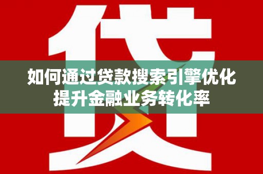 桐庐如何通过贷款搜索引擎优化提升金融业务转化率