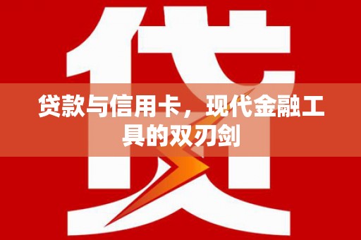 大宁贷款与信用卡，现代金融工具的双刃剑