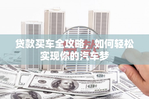开平贷款买车全攻略，如何轻松实现你的汽车梦