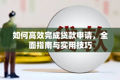 芙蓉如何高效完成贷款申请，全面指南与实用技巧
